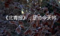 《北青报》：足协今天将推出加强版限薪新规