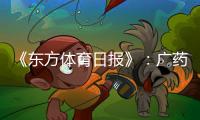 《东方体育日报》：广药不愿承担广州队债务