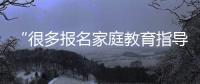 “很多报名家庭教育指导师培训的家长，属于有病乱投医”