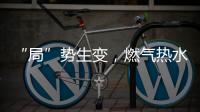 “局”势生变
，燃气热水器行业竞逐存量市场