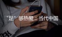 “足”够热爱：当代中国球迷的坚守——《中国足球环境及未来发展白皮书（2025）》即将重磅发布