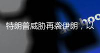 特朗普威胁再袭伊朗，以称正制定新行动计划，三方最新表态→