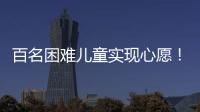 百名困难儿童实现心愿	！珠海“圆梦100”微心愿直通车开进竹洲小学