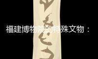 福建博物院的特殊文物：纪念那些“开往春天的列车”