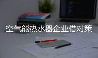 空气能热水器企业借对策抢占主动权