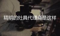 精明的灶具代理商是这样做的