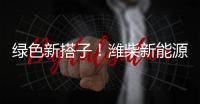 绿色新搭子！潍柴新能源动力电池助力客户创富路