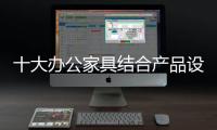十大办公家具结合产品设计抢占市场