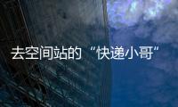 去空间站的“快递小哥”都有哪些真本事