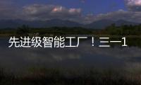 先进级智能工厂！三一17+工厂入选！