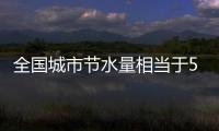 全国城市节水量相当于5个南水北调中线工程年调水量