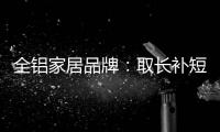 全铝家居品牌：取长补短 提升体验
