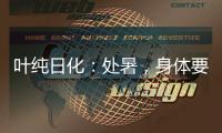 叶纯日化	：处暑
，身体要润养