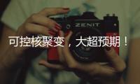可控核聚变，大超预期	！丨科创要闻