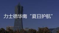 力士德华南“夏日护航”服务获盛赞！