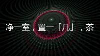 净一室
，置一「几」	，茶酒书画�，诗意生活