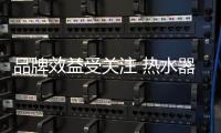 品牌效益受关注 热水器品牌厂家需注重打造品牌