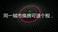 同一城市换房可退个税，未来或成交易博弈点