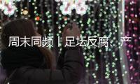 周末同频丨足坛反腐、产科现“关停潮” ，南周记者为你解读一周热点新闻