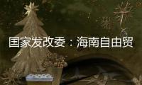 国家发改委�：海南自由贸易港政策制度框架初步建立