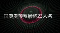 国奥奥预赛最终23人名单：刘若钒压哨入围