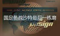 国足备战沙特最后一练磨合最强阵容 郑智位置不定