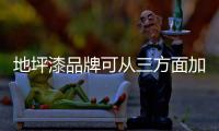 地坪漆品牌可从三方面加强竞争力