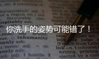你洗手的姿势可能错了！专家揭秘10大手部健康真相