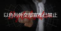 以色列外交部宣布已禁止联合国秘书长古特雷斯入境