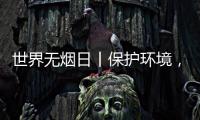 世界无烟日丨保护环境�，拒绝烟草