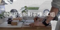 世俱杯最新射手榜：C组球星承包，前六为拜仁or本菲卡球员