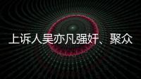 上诉人吴亦凡强奸、聚众淫乱案二审开庭，将择期宣判