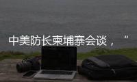 中美防长柬埔寨会谈，“台湾问题是中国核心利益中的核心”