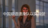 中国短道速滑队以实战促提升