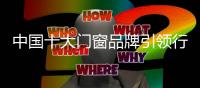 中国十大门窗品牌引领行业标杆