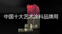 中国十大艺术涂料品牌用实际行动维持企业繁荣