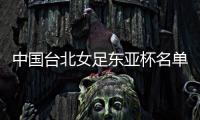 中国台北女足东亚杯名单
：归化球员松永早姬入选，苏育萱在列