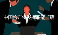 中国检方将发挥职能“确保脱贫攻坚成果不被蚕食”