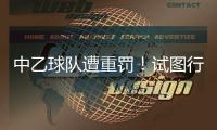 中乙球队遭重罚！试图行贿裁判被罚款10万
，中足联痛斥破坏风气
