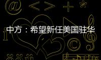 中方
：希望新任美国驻华大使致力于促进中美友好合作