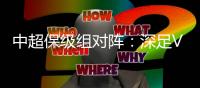 中超保级组对阵：深足VS泰达 大连VS永昌