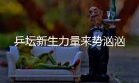 乒坛新生力量来势汹汹