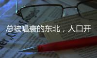 总被唱衰的东北，人口开始回流了