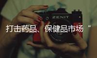 打击药品、保健品市场“坑老”“骗老” 专项整治开启