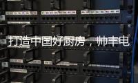 打造中国好厨房

，帅丰电器让中式烹饪回归美好生活初心