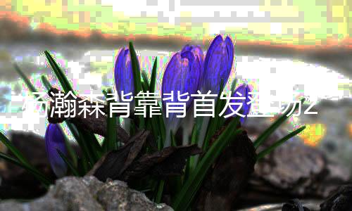森背首杨瀚森继续首发出战