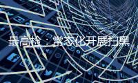 最高检�：常态化开展扫黑除恶斗争 决不让黑恶势力死灰复燃