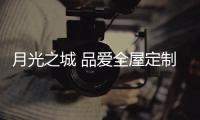 月光之城 品爱全屋定制用心构筑自在安宁的城市生活