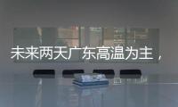 未来两天广东高温为主，雷雨随机，珠海天气→