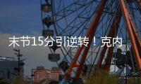 末节15分引逆转
！克内克特20中5后迎爆发 24岁二年级该提升稳定性